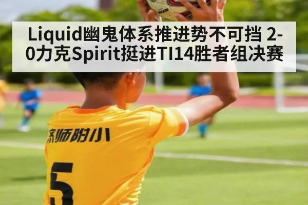 Liquid幽鬼体系推进势不可挡 2-0力克Spirit挺进TI14胜者组决赛