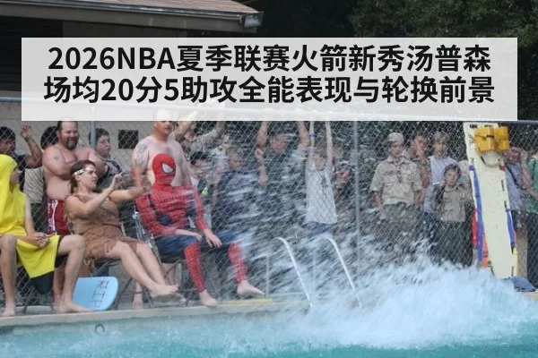 2026NBA夏季联赛火箭新秀汤普森场均20分5助攻全能表现与轮换前景