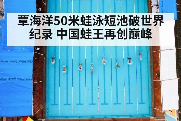 覃海洋50米蛙泳短池破世界纪录 中国蛙王再创巅峰