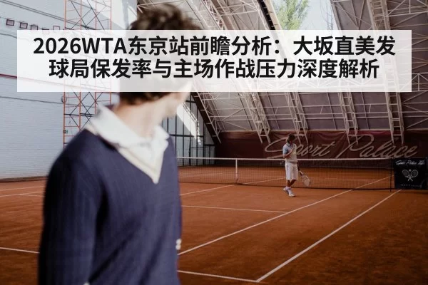 2026WTA东京站前瞻分析：大坂直美发球局保发率与主场作战压力深度解析